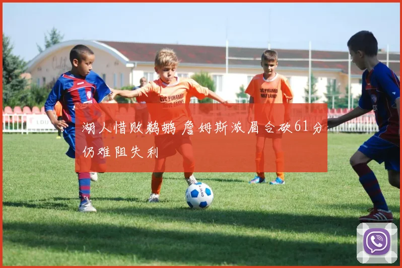 湖人惜败鹈鹕 詹姆斯浓眉合砍61分仍难阻失利