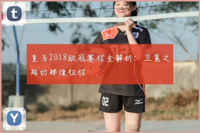 皇马2018欧冠赛程全解析：卫冕之路的辉煌征程