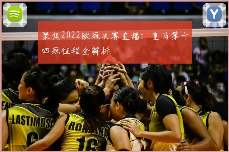 聚焦2022欧冠决赛直播：皇马第十四冠征程全解析