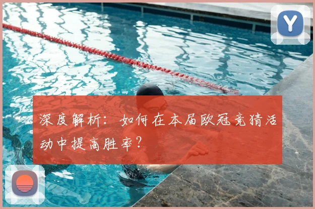 深度解析：如何在本届欧冠竞猜活动中提高胜率？