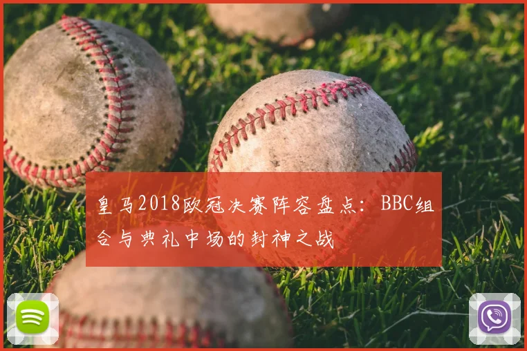 皇马2018欧冠决赛阵容盘点：BBC组合与典礼中场的封神之战