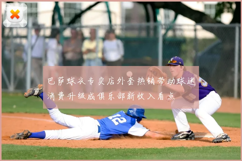 巴萨球衣专卖店外套热销带动球迷消费升级成俱乐部新收入看点