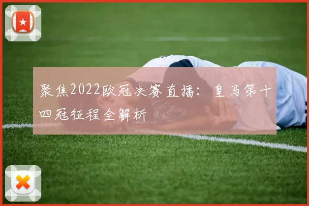 聚焦2022欧冠决赛直播：皇马第十四冠征程全解析