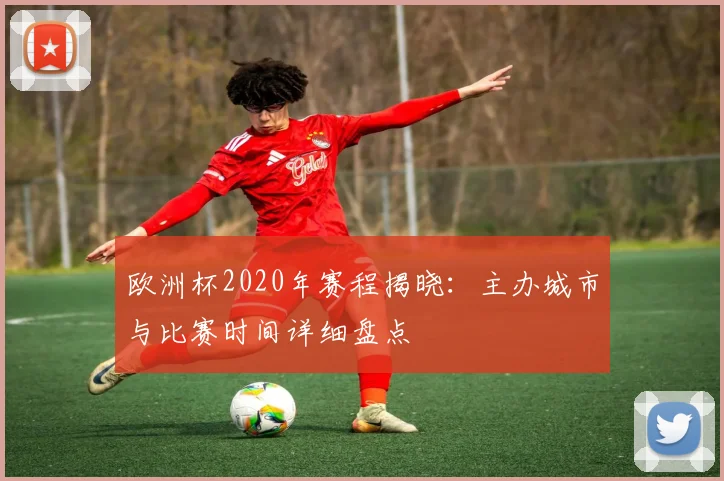 欧洲杯2020年赛程揭晓：主办城市与比赛时间详细盘点