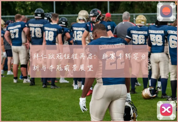拜仁欧冠征程再启：新赛季阵容分析与夺冠前景展望