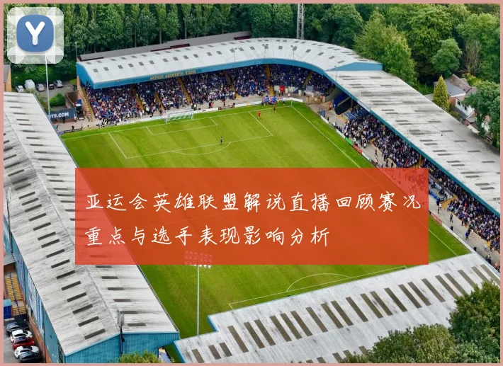 亚运会英雄联盟解说直播回顾赛况重点与选手表现影响分析