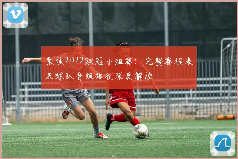 聚焦2022欧冠小组赛：完整赛程表及球队晋级路径深度解读