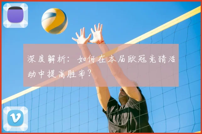 深度解析：如何在本届欧冠竞猜活动中提高胜率？