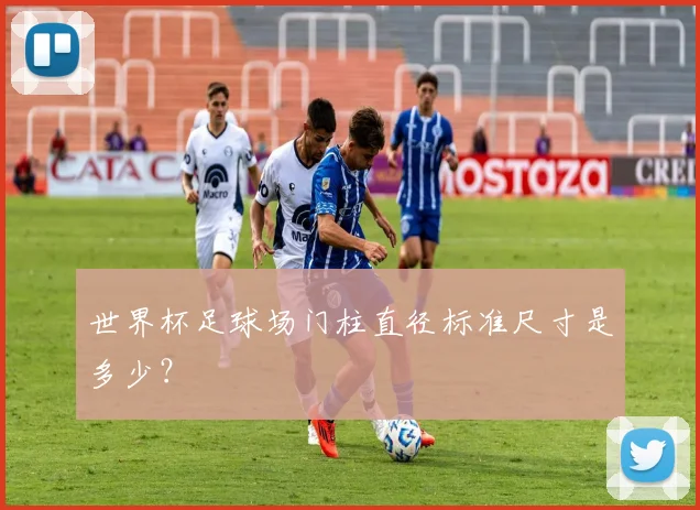 世界杯足球场门柱直径标准尺寸是多少？
