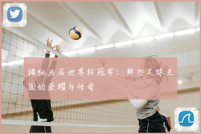揭秘历届世界杯冠军：那些足球王国的荣耀与传奇