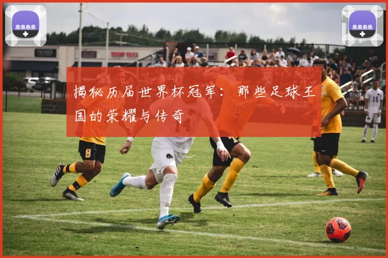 揭秘历届世界杯冠军：那些足球王国的荣耀与传奇