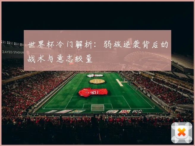 世界杯冷门解析:弱旅逆袭背后的战术与意志较量