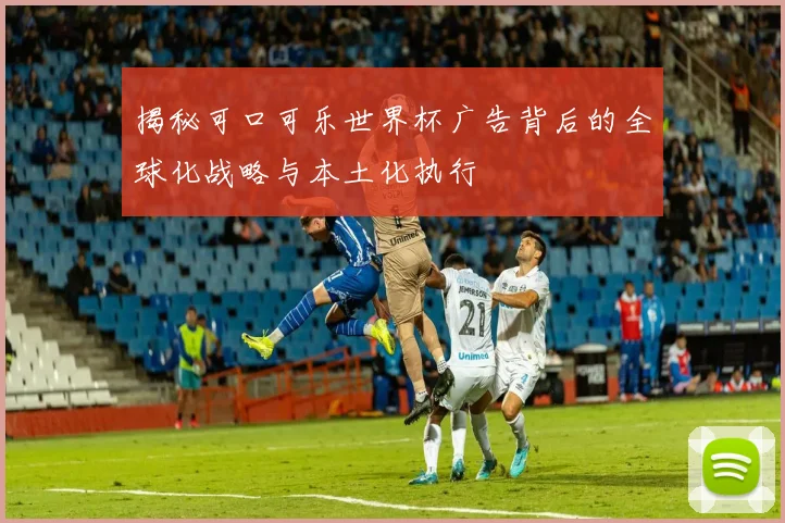 揭秘可口可乐世界杯广告背后的全球化战略与本土化执行