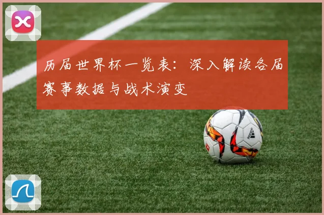 历届世界杯一览表：深入解读各届赛事数据与战术演变