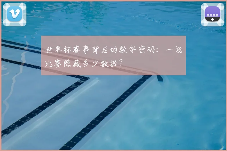 世界杯赛事背后的数字密码:一场比赛隐藏多少数据?