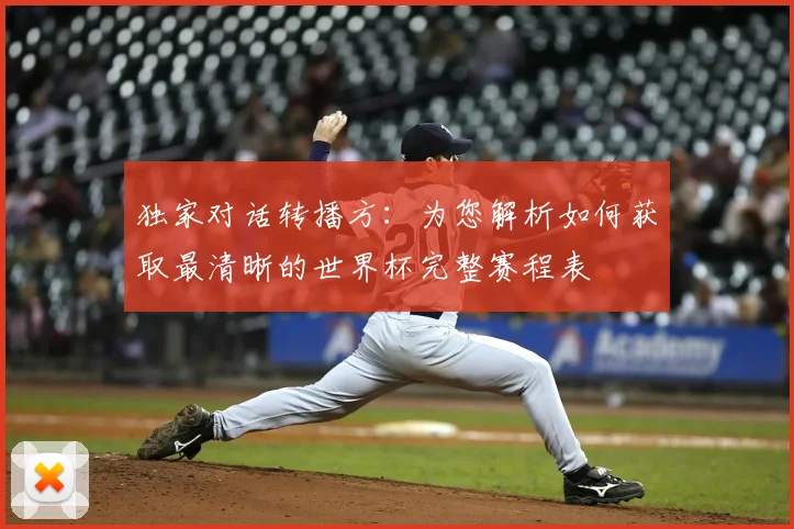 独家对话转播方:为您解析如何获取最清晰的世界杯完整赛程表