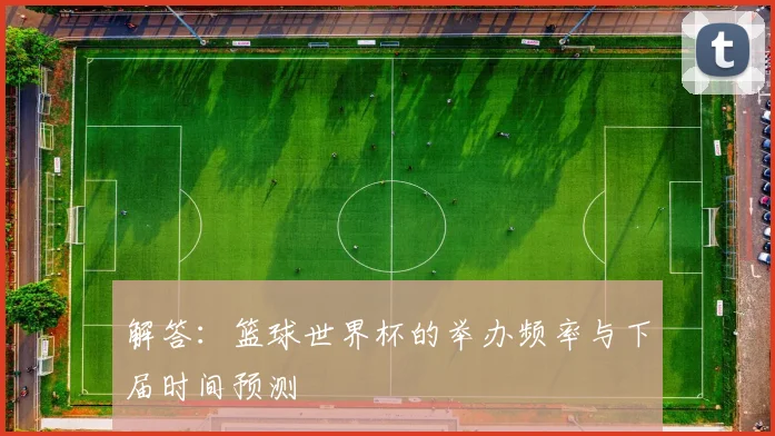 解答：篮球世界杯的举办频率与下届时间预测