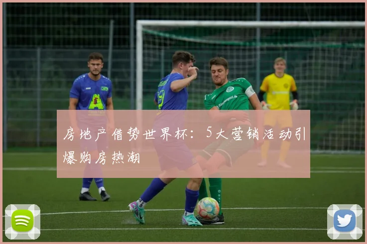 房地产借势世界杯:5大营销活动引爆购房热潮