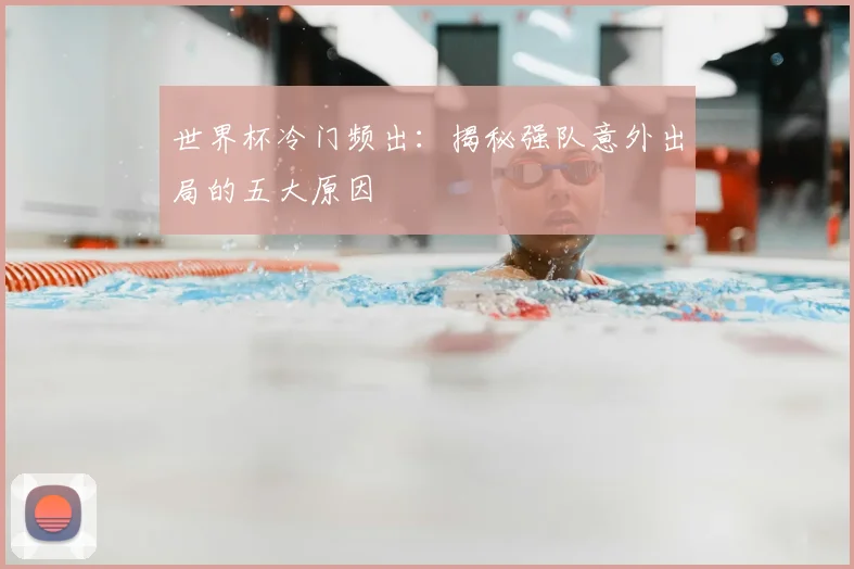世界杯冷门频出:揭秘强队意外出局的五大原因