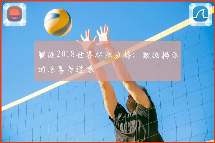 解读2018世界杯积分榜：数据揭示的惊喜与遗憾