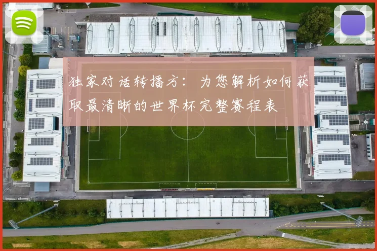 独家对话转播方:为您解析如何获取最清晰的世界杯完整赛程表