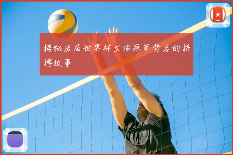 揭秘历届世界杯女排冠军背后的拼搏故事