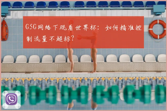 G5G网络下观看世界杯:如何精准控制流量不超标?
