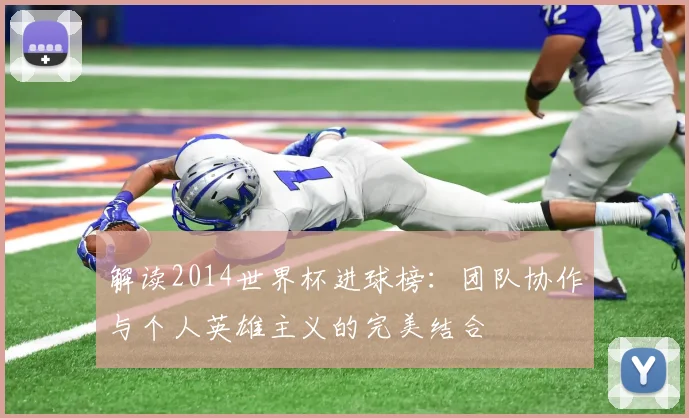 解读2014世界杯进球榜：团队协作与个人英雄主义的完美结合