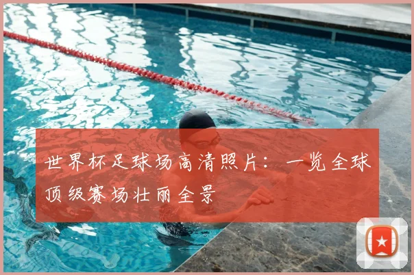 世界杯足球场高清照片：一览全球顶级赛场壮丽全景