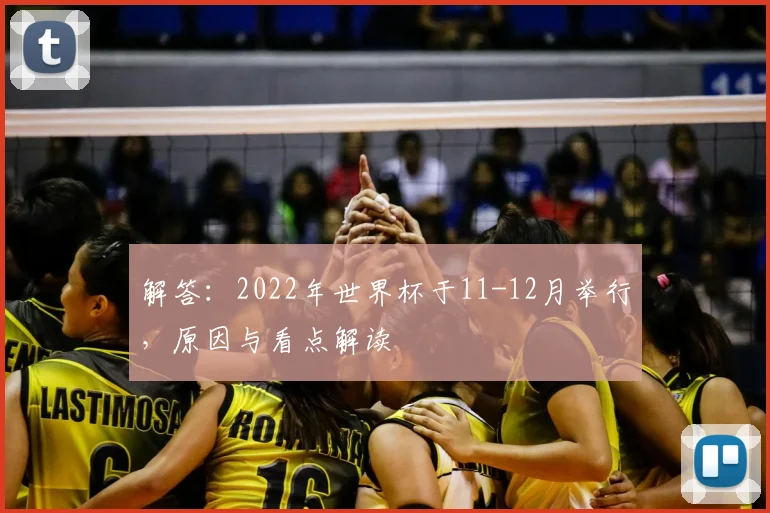 解答：2022年世界杯于11-12月举行，原因与看点解读
