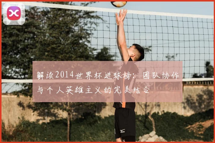 解读2014世界杯进球榜：团队协作与个人英雄主义的完美结合