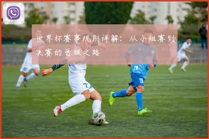 世界杯赛事规则详解:从小组赛到决赛的晋级之路