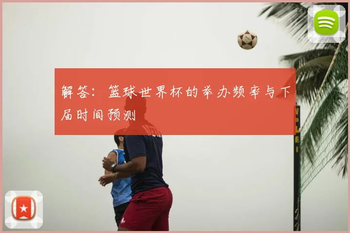 解答：篮球世界杯的举办频率与下届时间预测